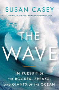 Title: The Wave: In Pursuit of the Rogues, Freaks, and Giants of the Ocean, Author: Susan Casey