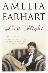 Title: Last Flight: The World's Foremost Woman Aviator Recounts, in Her Own Words, Her Last, Fateful Flight, Author: Amelia Earhart
