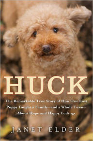 Title: Huck: The Remarkable True Story of How One Lost Puppy Taught a Family--and a Whole Town--About Hope and Happy Endings, Author: Janet Elder