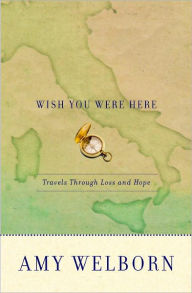 Title: Wish You Were Here: Travels Through Loss and Hope, Author: Amy Welborn