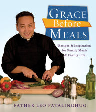 Title: Grace Before Meals: Recipes and Inspiration for Family Meals and Family Life: A Cookbook, Author: Leo Patalinghug