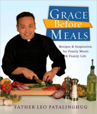 Title: Grace Before Meals: Recipes and Inspiration for Family Meals and Family Life: A Cookbook, Author: Leo Patalinghug