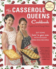 The Casserole Queens Cookbook: Put Some Lovin' in Your Oven with 100 Easy One-Dish Recipes