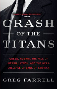 Title: Crash of the Titans: Greed, Hubris, the Fall of Merrill Lynch, and the Near-Collapse of Bank of America, Author: Greg Farrell