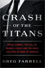 Title: Crash of the Titans: Greed, Hubris, the Fall of Merrill Lynch, and the Near-Collapse of Bank of America, Author: Greg Farrell