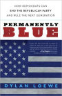 Permanently Blue: How Democrats Can End the Republican Party and Rule the Next Generation