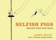 Title: Selfish Pigs: Adorably Awful Little Swine, Author: Andy Riley