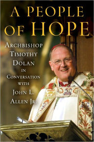 Title: A People of Hope: Archbishop Timothy Dolan in Conversation with John L. Allen Jr., Author: John L. Allen Jr.
