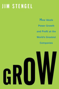 Title: Grow: How Ideals Power Growth and Profit at the World's Greatest Companies, Author: Jim Stengel