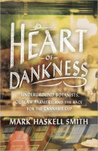 Title: Heart of Dankness: Underground Botanists, Outlaw Farmers, and the Race for the Cannabis Cup, Author: Mark Haskell Smith