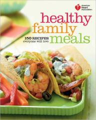 Title: American Heart Association Healthy Family Meals: 150 Recipes Everyone Will Love: A Cookbook, Author: American Heart Association