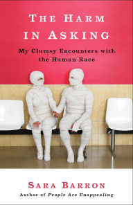 Title: The Harm in Asking: My Clumsy Encounters with the Human Race, Author: Sara Barron