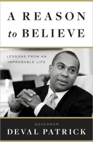 Title: A Reason to Believe: Lessons from an Improbable Life, Author: Deval Patrick