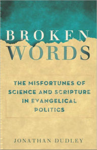 Title: Broken Words: The Abuse of Science and Faith in American Politics, Author: Jonathan Dudley