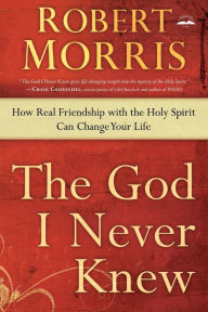 Title: The God I Never Knew: How Real Friendship with the Holy Spirit Can Change Your Life, Author: Robert Morris