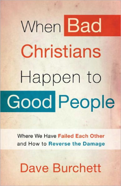 When Bad Christians Happen to Good People: Where We Have Failed Each Other and How to Reverse the Damage