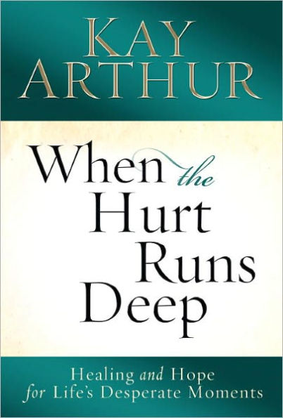 When the Hurt Runs Deep: Healing and Hope for Life's Desperate Moments