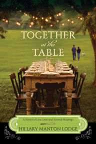 Title: Together at the Table: A Novel of Lost Love and Second Helpings, Author: Hillary Manton Lodge