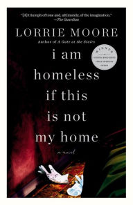 Title: I Am Homeless If This Is Not My Home: A novel, Author: Lorrie Moore