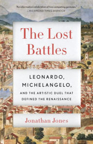 Title: The Lost Battles: Leonardo, Michelangelo and the Artistic Duel That Defined the Renaissance, Author: Jonathan Jones