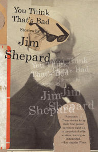 Title: You Think That's Bad, Author: Jim Shepard