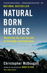 Title: Natural Born Heroes: Mastering the Lost Secrets of Strength and Endurance, Author: Christopher McDougall