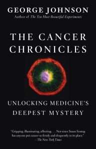 Title: The Cancer Chronicles: Unlocking Medicine's Deepest Mystery, Author: George Johnson