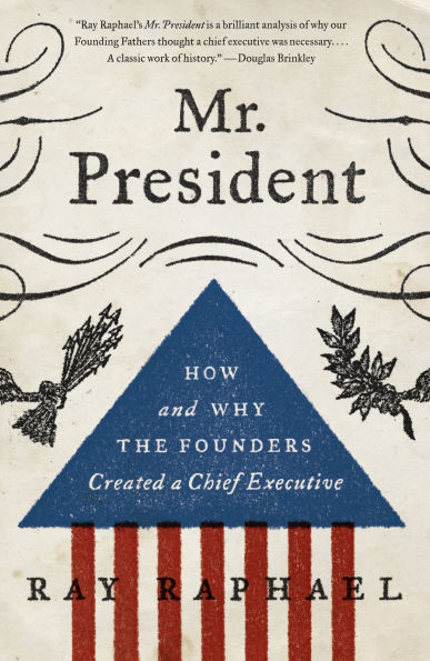 Mr. President: How and Why the Founders Created a Chief Executive