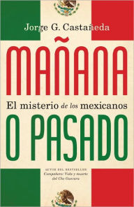 Title: Mañana o pasado: El misterio de los mexicanos, Author: Jorge G. Castañeda