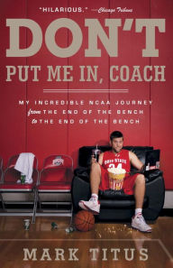 Title: Don't Put Me In, Coach: My Incredible NCAA Journey from the End of the Bench to the End of the Bench, Author: Mark Titus