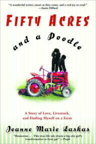 Title: Fifty Acres and a Poodle: A Story of Love, Livestock, and Finding Myself on a Farm, Author: Jeanne Marie Laskas