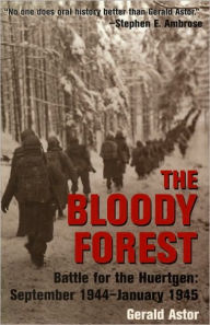 Title: The Bloody Forest: Battle for the Hurtgen: September 1944-January 1945, Author: Gerald Astor