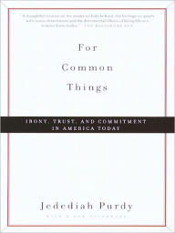 Title: For Common Things: Irony, Trust, and Commitment in America Today, Author: Jedediah Purdy
