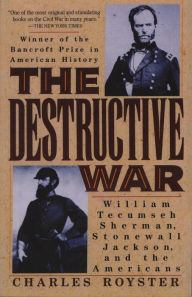 Title: The Destructive War: William Tecumseh Sherman, Stonewall Jackson, and the Americans, Author: Charles Royster