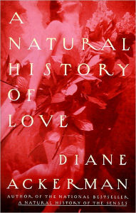Title: A Natural History of Love: Author of the National Bestseller A Natural History of the Senses, Author: Diane Ackerman