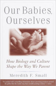 Title: Our Babies, Ourselves: How Biology and Culture Shape the Way We Parent, Author: Meredith Small