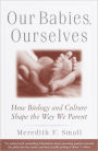 Our Babies, Ourselves: How Biology and Culture Shape the Way We Parent