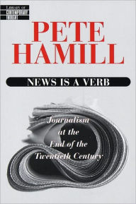 Title: News Is a Verb: Journalism at the End of the Twentieth Century, Author: Pete Hamill