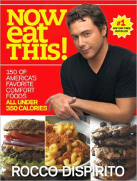 Title: Now Eat This!: 150 of America's Favorite Comfort Foods, All Under 350 Calories: A Cookbook, Author: Rocco DiSpirito
