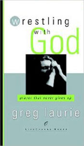 Title: Wrestling with God: Prayer That Never Gives Up, Author: Greg Laurie