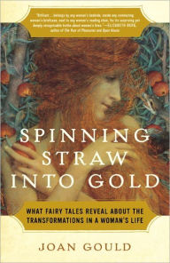 Title: Spinning Straw into Gold: What Fairy Tales Reveal About the Transformations in a Woman's Life, Author: Joan Gould