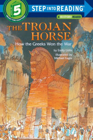 Title: The Trojan Horse: How the Greeks Won the War (Step into Reading Book Series: A Step 5 Book), Author: Emily Little