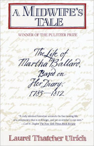 Title: A Midwife's Tale: The Life of Martha Ballard, Based on Her Diary, 1785-1812 (Pulitzer Prize Winner), Author: Laurel Thatcher Ulrich