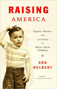 Title: Raising America: Experts, Parents, and a Century of Advice About Children, Author: Ann Hulbert