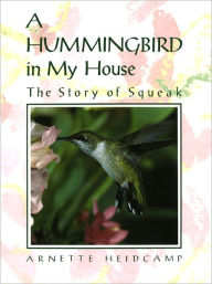 Title: A Hummingbird in My House: The Story of Squeak, Author: Arnette Heidcamp