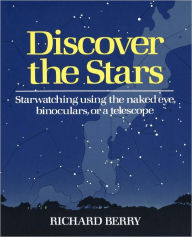 Title: Discover the Stars: Starwatching Using the Naked Eye, Binoculars, or a Telescope, Author: Richard Berry