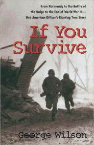 Title: If You Survive: From Normandy to the Battle of the Bulge to the End of World War II, One American Officer's Riveting True Story, Author: George Wilson