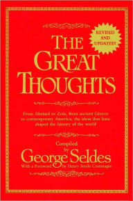 Title: The Great Thoughts, Revised and Updated: From Abelard to Zola, from Ancient Greece to Contemporary America, the Ideas That Have Shaped the History of the World, Author: George Seldes