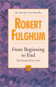 Title: From Beginning to End: The Rituals of Our Lives, Author: Robert Fulghum