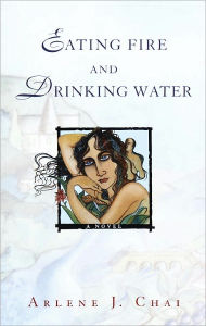 Title: Eating Fire and Drinking Water: A Novel, Author: Arlene J. Chai